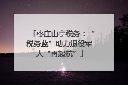 枣庄山亭税务：“税务蓝”助力退役军人“再起航”