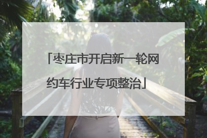 枣庄市开启新一轮网约车行业专项整治