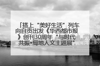 搭上“美好生活”列车向自贡出发《华西都市报》创刊30周年“与时代共振•蜀地人文主题展”5月30日开展丨美好生活有“盐”味