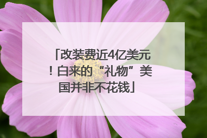 改装费近4亿美元！白来的“礼物”美国并非不花钱