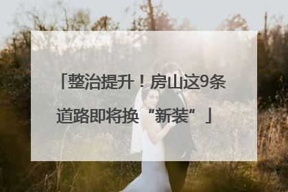 整治提升！房山这9条道路即将换“新装”