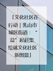 文化社区在行动｜乳山市城区街道：“益”起赶集 绘就文化社区新图景