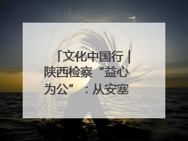文化中国行｜陕西检察“益心为公”：从安塞腰鼓到洋县黄酒的非遗守护