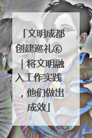 文明成都创建巡礼⑥｜将文明融入工作实践，他们做出成效