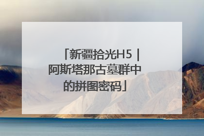 新疆拾光H5｜阿斯塔那古墓群中的拼图密码