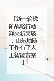 新一轮找矿战略行动迎来新突破，山东地质工作有了人工智能方案
