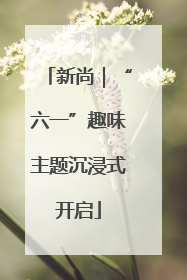 新尚｜“六一”趣味主题沉浸式开启