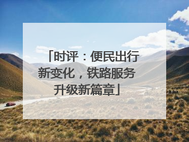 时评：便民出行新变化，铁路服务升级新篇章