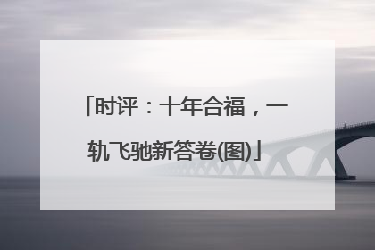 时评：十年合福，一轨飞驰新答卷(图)