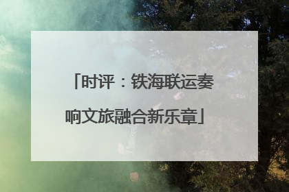 时评：铁海联运奏响文旅融合新乐章