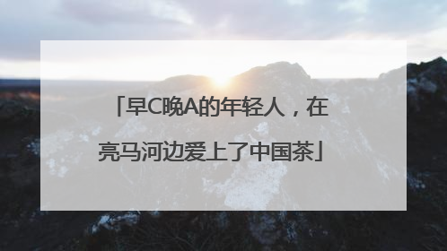 早C晚A的年轻人，在亮马河边爱上了中国茶
