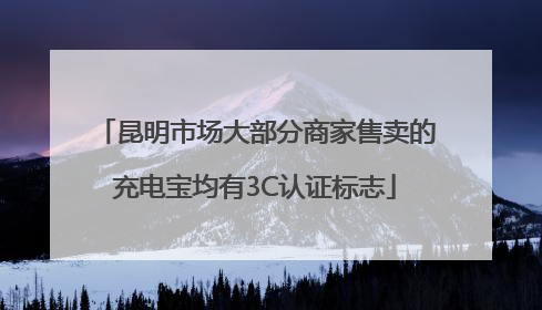 昆明市场大部分商家售卖的充电宝均有3C认证标志