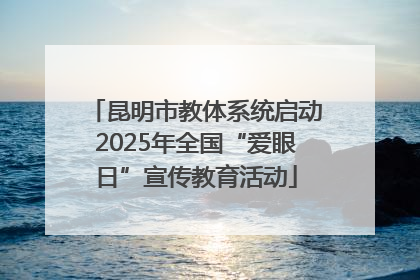 昆明市教体系统启动2025年全国“爱眼日”宣传教育活动