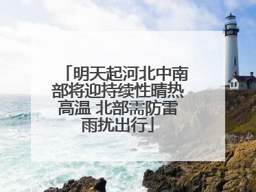 明天起河北中南部将迎持续性晴热高温 北部需防雷雨扰出行