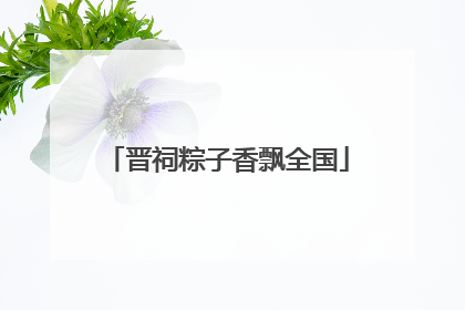 晋祠粽子香飘全国
