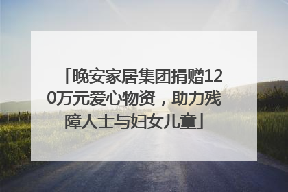 晚安家居集团捐赠120万元爱心物资，助力残障人士与妇女儿童