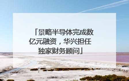 景略半导体完成数亿元融资，华兴担任独家财务顾问