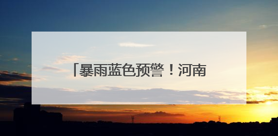 暴雨蓝色预警！河南这些高速临时管制