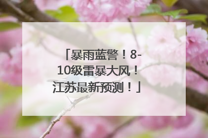 暴雨蓝警！8-10级雷暴大风！江苏最新预测！