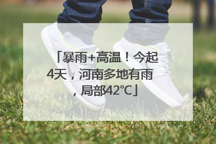 暴雨+高温！今起4天，河南多地有雨，局部42℃