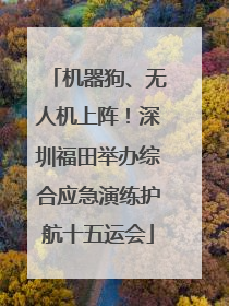 机器狗、无人机上阵！深圳福田举办综合应急演练护航十五运会