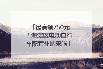 最高领750元！海淀区电动自行车配套补贴来啦