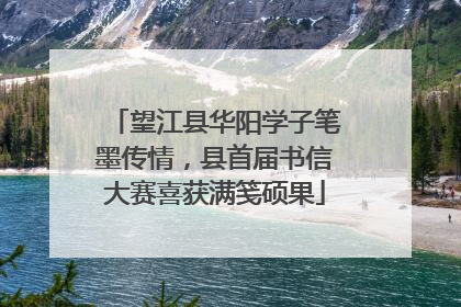 望江县华阳学子笔墨传情，县首届书信大赛喜获满笺硕果