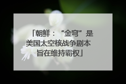 朝鲜：“金穹”是美国太空核战争剧本 旨在维持霸权