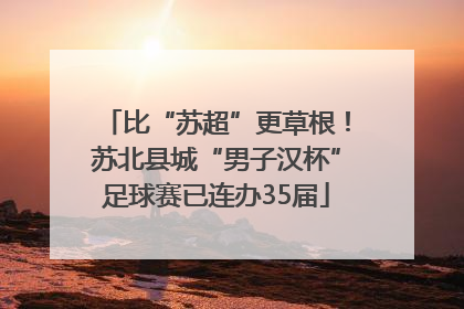 比“苏超”更草根！苏北县城“男子汉杯”足球赛已连办35届