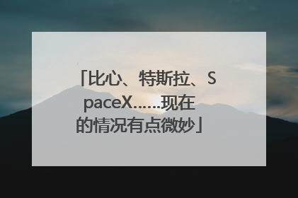 比心、特斯拉、SpaceX……现在的情况有点微妙