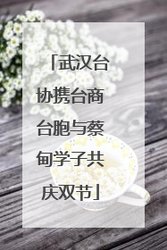 武汉台协携台商台胞与蔡甸学子共庆双节