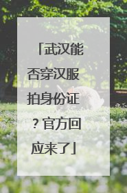 武汉能否穿汉服拍身份证？官方回应来了