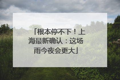 根本停不下！上海最新确认：这场雨今夜会更大