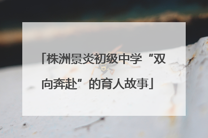 株洲景炎初级中学“双向奔赴”的育人故事