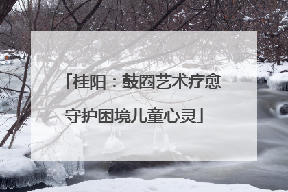桂阳：鼓圈艺术疗愈守护困境儿童心灵
