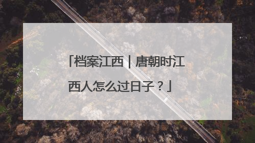 档案江西｜唐朝时江西人怎么过日子？