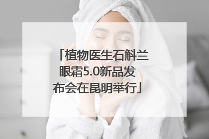 植物医生石斛兰眼霜5.0新品发布会在昆明举行