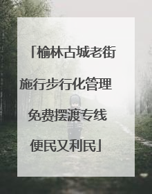 榆林古城老街施行步行化管理 免费摆渡专线便民又利民
