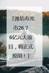 潍坊寿光市26.76亿元大项目，将正式投用！