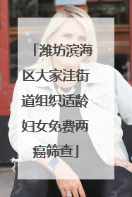 潍坊滨海区大家洼街道组织适龄妇女免费两癌筛查