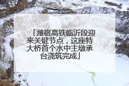 潍宿高铁临沂段迎来关键节点，这座特大桥首个水中主墩承台浇筑完成