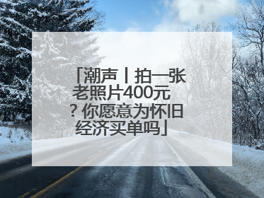 潮声丨拍一张老照片400元？你愿意为怀旧经济买单吗