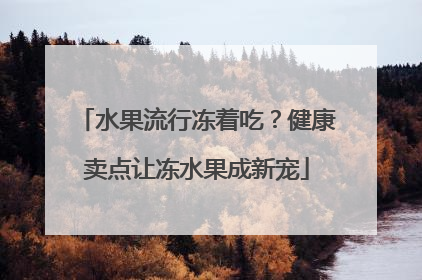 水果流行冻着吃？健康卖点让冻水果成新宠