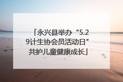 永兴县举办“5.29计生协会员活动日” 共护儿童健康成长