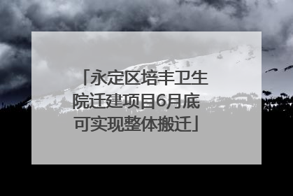 永定区培丰卫生院迁建项目6月底可实现整体搬迁