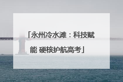 永州冷水滩：科技赋能 硬核护航高考