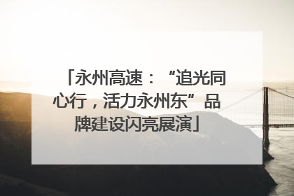 永州高速：“追光同心行，活力永州东”品牌建设闪亮展演