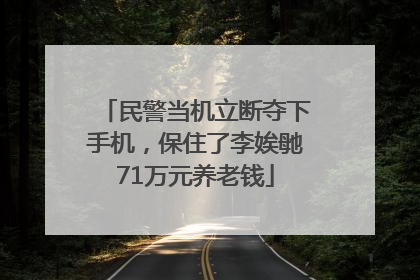 民警当机立断夺下手机，保住了李娭毑71万元养老钱