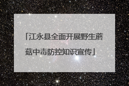 江永县全面开展野生蘑菇中毒防控知识宣传