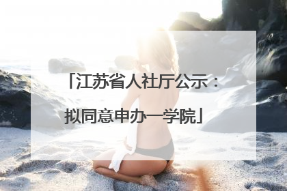 江苏省人社厅公示：拟同意申办一学院